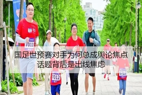 国足世预赛对手为何总成舆论焦点 话题背后是出线焦虑