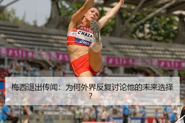 梅西退出传闻：为何外界反复讨论他的未来选择？
